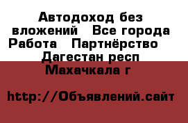 Автодоход без вложений - Все города Работа » Партнёрство   . Дагестан респ.,Махачкала г.